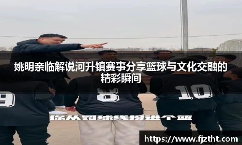 姚明亲临解说河升镇赛事分享篮球与文化交融的精彩瞬间